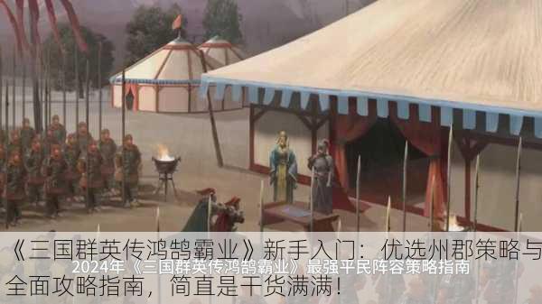 《三国群英传鸿鹄霸业》新手入门：优选州郡策略与全面攻略指南，简直是干货满满！