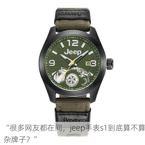 “很多网友都在问，jeep手表s1到底算不算杂牌子？”
