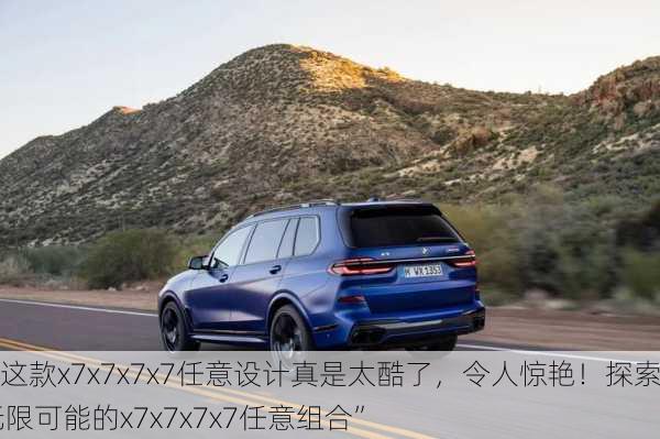 “这款x7x7x7x7任意设计真是太酷了，令人惊艳！探索无限可能的x7x7x7x7任意组合”