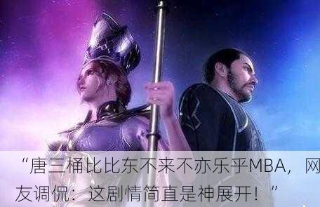 “唐三桶比比东不来不亦乐乎MBA，网友调侃：这剧情简直是神展开！”