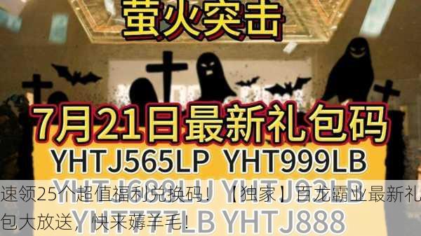 速领25个超值福利兑换码！【独家】百龙霸业最新礼包大放送，快来薅羊毛！