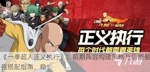 《一拳超人正义执行》：前期阵容构建策略与后期最强搭配指南，稳！