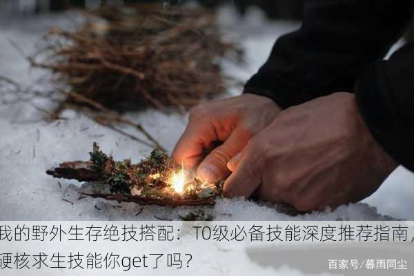 我的野外生存绝技搭配：T0级必备技能深度推荐指南，硬核求生技能你get了吗？
