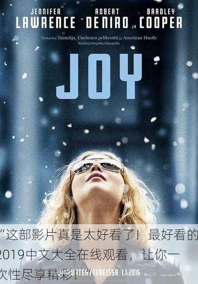 “这部影片真是太好看了！最好看的2019中文大全在线观看，让你一次性尽享精彩！”