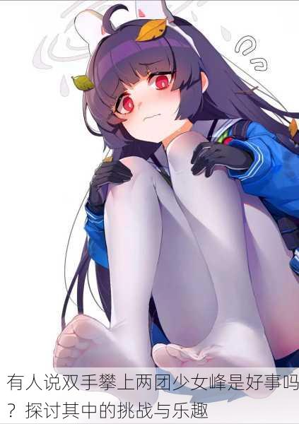 有人说双手攀上两团少女峰是好事吗？探讨其中的挑战与乐趣