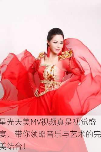 星光天美MV视频真是视觉盛宴，带你领略音乐与艺术的完美结合！