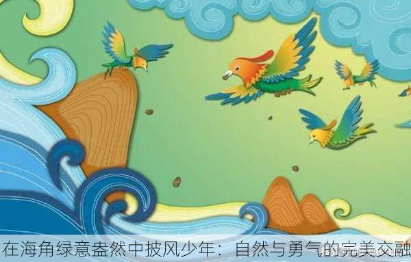 在海角绿意盎然中披风少年：自然与勇气的完美交融