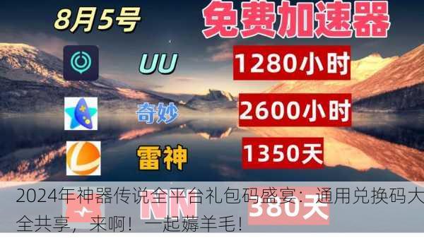 2024年神器传说全平台礼包码盛宴：通用兑换码大全共享，来啊！一起薅羊毛！