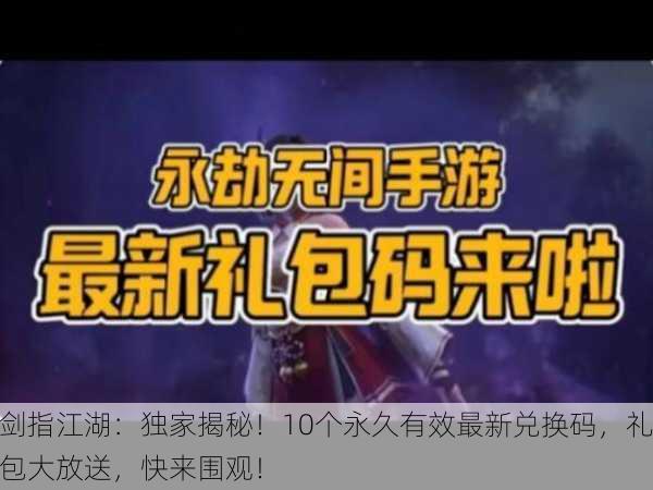 剑指江湖：独家揭秘！10个永久有效最新兑换码，礼包大放送，快来围观！