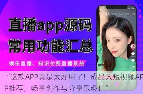 “这款APP真是太好用了！成品人短视频APP推荐，畅享创作与分享乐趣！”