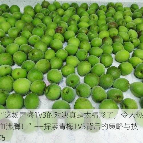 “这场青梅1V3的对决真是太精彩了，令人热血沸腾！”——探索青梅1V3背后的策略与技巧