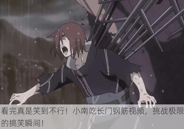 看完真是笑到不行！小南吃长门钢筋视频，挑战极限的搞笑瞬间！