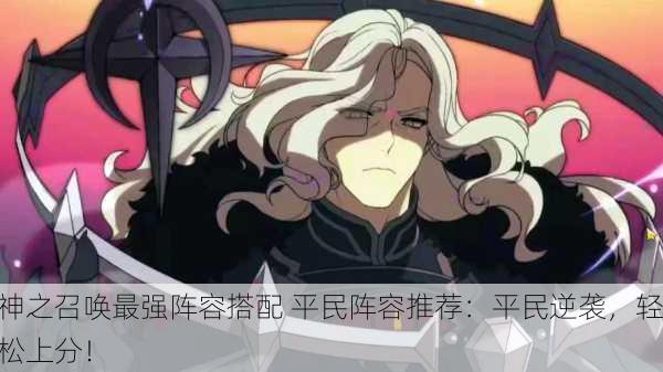神之召唤最强阵容搭配 平民阵容推荐：平民逆袭，轻松上分！