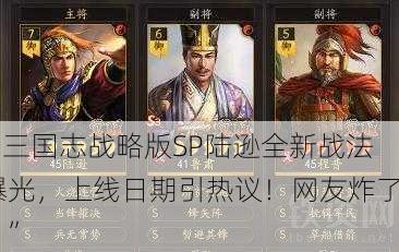 “三国志战略版SP陆逊全新战法曝光，上线日期引热议！网友炸了！”