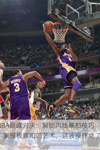 NBA巅峰对决：解锁内线暴扣技巧，掌握极致扣篮艺术，这波操作绝了！