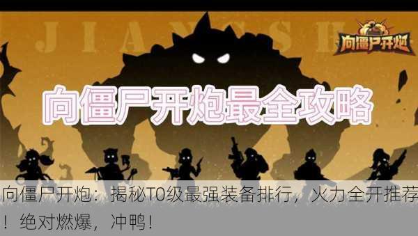 向僵尸开炮：揭秘T0级最强装备排行，火力全开推荐！绝对燃爆，冲鸭！