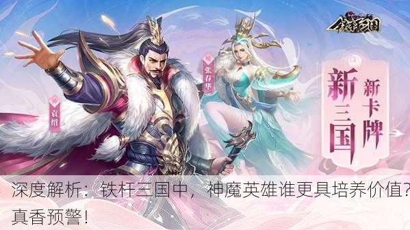 深度解析：铁杆三国中，神魔英雄谁更具培养价值？真香预警！