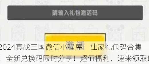 2024真战三国微信小程序：独家礼包码合集，全新兑换码限时分享！超值福利，速来领取！