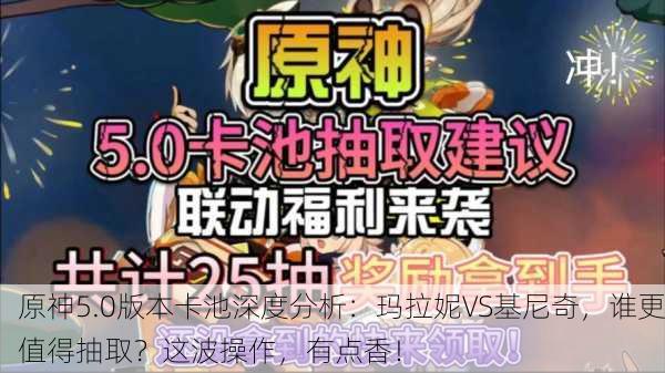 原神5.0版本卡池深度分析：玛拉妮VS基尼奇，谁更值得抽取？这波操作，有点香！