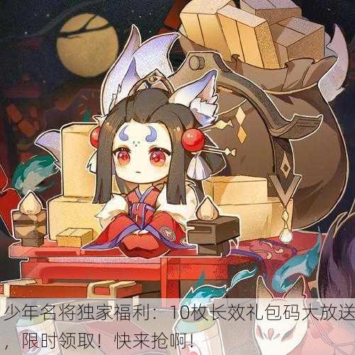 少年名将独家福利：10枚长效礼包码大放送，限时领取！快来抢啊！