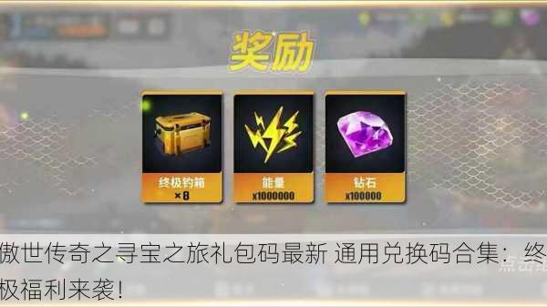 傲世传奇之寻宝之旅礼包码最新 通用兑换码合集：终极福利来袭！