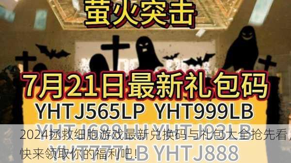 2024拯救细胞游戏最新兑换码与礼包大全抢先看，快来领取你的福利吧！