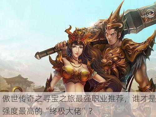 傲世传奇之寻宝之旅最强职业推荐，谁才是强度最高的“终极大佬”？