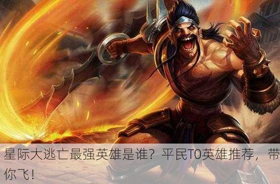 星际大逃亡最强英雄是谁？平民T0英雄推荐，带你飞！