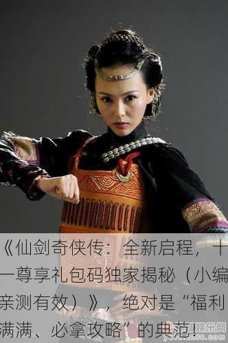 《仙剑奇侠传：全新启程，十一尊享礼包码独家揭秘（小编亲测有效）》，绝对是“福利满满、必拿攻略”的典范！