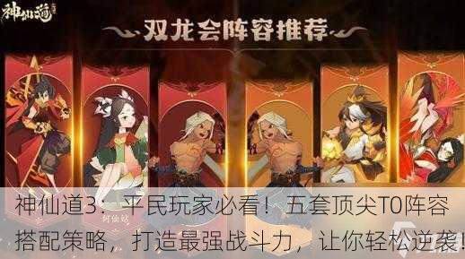 神仙道3：平民玩家必看！五套顶尖T0阵容搭配策略，打造最强战斗力，让你轻松逆袭！