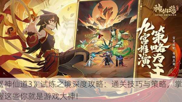 《神仙道3》试炼之境深度攻略：通关技巧与策略，掌握这些你就是游戏大神！