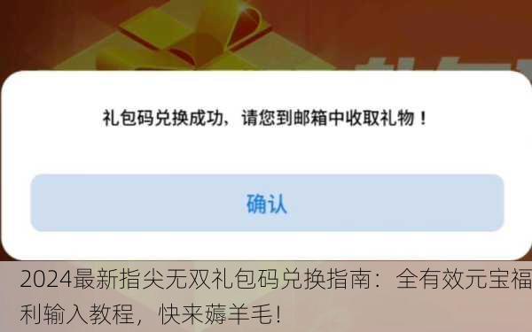 2024最新指尖无双礼包码兑换指南：全有效元宝福利输入教程，快来薅羊毛！