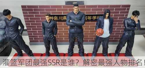 灌篮军团最强SSR是谁？解密最强人物排名！