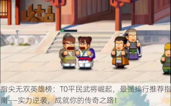 指尖无双英雄榜：T0平民武将崛起，最强排行推荐指南——实力逆袭，成就你的传奇之路！
