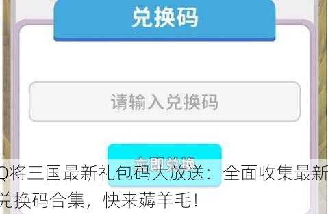 Q将三国最新礼包码大放送：全面收集最新兑换码合集，快来薅羊毛！