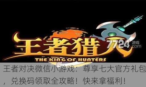 王者对决微信小游戏：尊享七大官方礼包，兑换码领取全攻略！快来拿福利！