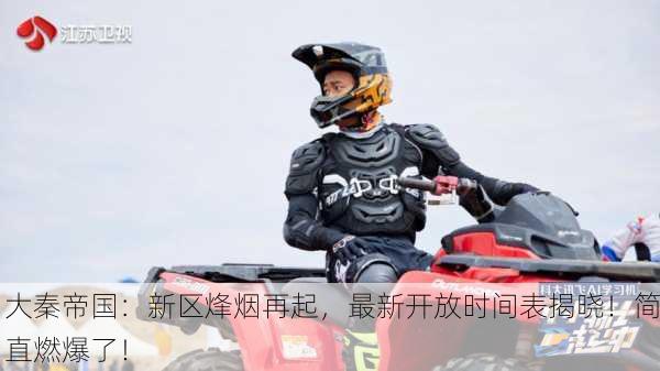 大秦帝国：新区烽烟再起，最新开放时间表揭晓！简直燃爆了！