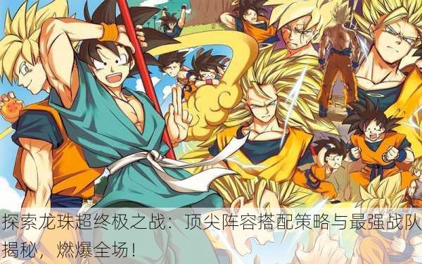 探索龙珠超终极之战：顶尖阵容搭配策略与最强战队揭秘，燃爆全场！