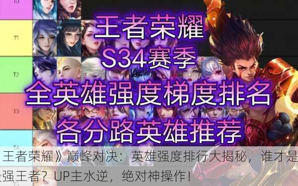 《王者荣耀》巅峰对决：英雄强度排行大揭秘，谁才是最强王者？UP主水逆，绝对神操作！