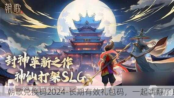 朝歌兑换码2024-长期有效礼包码，一起嗨翻了！