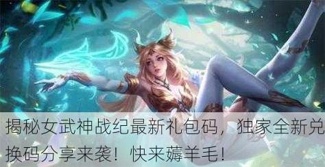 揭秘女武神战纪最新礼包码，独家全新兑换码分享来袭！快来薅羊毛！