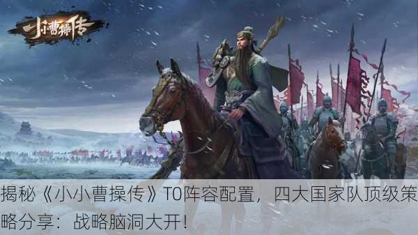 揭秘《小小曹操传》T0阵容配置，四大国家队顶级策略分享：战略脑洞大开！