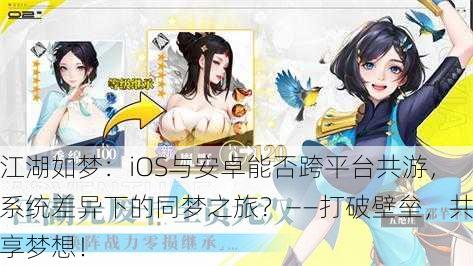 江湖如梦：iOS与安卓能否跨平台共游，系统差异下的同梦之旅？——打破壁垒，共享梦想！