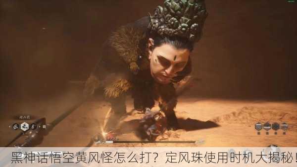 黑神话悟空黄风怪怎么打？定风珠使用时机大揭秘！