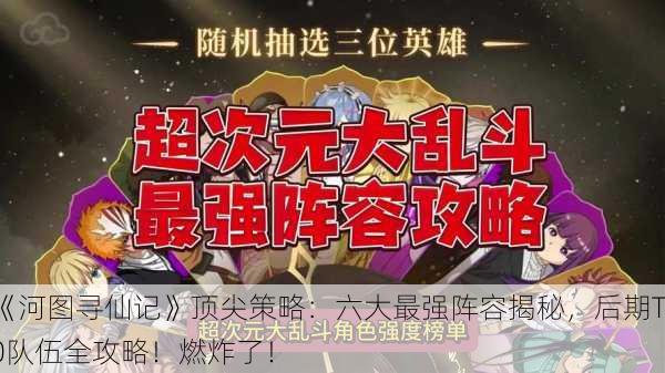 《河图寻仙记》顶尖策略：六大最强阵容揭秘，后期T0队伍全攻略！燃炸了！