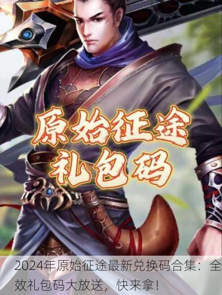 2024年原始征途最新兑换码合集：全效礼包码大放送，快来拿！
