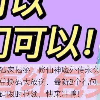 独家揭秘！修仙神魔外传永久兑换码大放送，最新8个礼包码限时抢领，快来冲鸭！