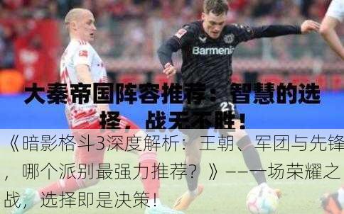 《暗影格斗3深度解析：王朝、军团与先锋，哪个派别最强力推荐？》——一场荣耀之战，选择即是决策！