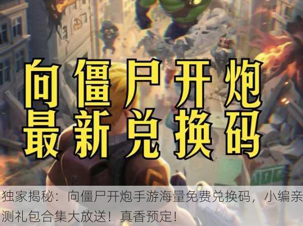 独家揭秘：向僵尸开炮手游海量免费兑换码，小编亲测礼包合集大放送！真香预定！