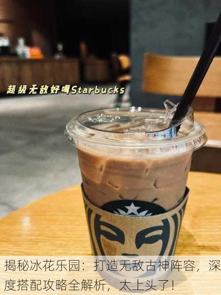 揭秘冰花乐园：打造无敌古神阵容，深度搭配攻略全解析，太上头了！